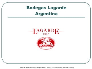 Bodegas Lagarde Argentina Según del decreto 90-97 “EL CONSUMO DE ESTE PRODUCTO CAUSA SERIOS DAÑOS A LA SALUD”   