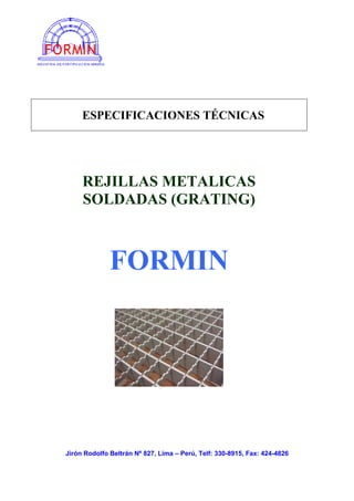 ESPECIFICACIONES TÉCNICAS
REJILLAS METALICAS
SOLDADAS (GRATING)
FORMIN
Jirón Rodolfo Beltrán Nº 827, Lima – Perú, Telf: 330-8915, Fax: 424-4826
 