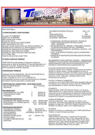 REDI-SPEC Pág. 2
VI APROVACIONES Y ACEPTACIONES
UL Listed: PD # 08M33835
CRRC Prod. ID 0998-0001
MAS Certified Green Product
Energy Star Partner
Registro de Lloyd de envío # SAS FOI0506
GSA / NSN # 8030 01 387 1027
Aprobado: Guardia Costera de EE.UU., MLCA Std 6300N P .35
Aceptada para la certificación por: USDA Aceptado por: FDA
Aprobado por: Departamento de Energía de EEUU.
Aceptado por: Navy Safety & Survivability
Aceptado por: British Royal Navy Health and Safety
S.I.C. Código: 5033
Todos los componentes Listado TSCA.
VII RESULTADOS DE PRUEBAS
TEMP-COAT ® ha sido probado en diferentes condiciones,
produciendo un factor de equivalencia "R" que está disponible en la
siguiente información. El producto también ha sido objeto de una
serie de pruebas en la ASTM, incluyendo:
PROPIEDADES TÉRMICAS
Evaluación térmica independiente: valor de conductividad térmica
determinado por las pruebas comparativas.
0.0332 W/m°C
Las propiedades térmicas se relacionan directamente con el espesor
de producto necesario para aislar un sustrato dado.
CERTIFICADO DE LABORATORIO - ASTM RESULTADOS
REFLECTANCIA SOLAR: 87,7% Promedio
EMITANCIA: 85%
INFLAMABILIDAD
PROPAGACIÓN DE LA LLAMA 5 ASTM E-84
PRODUCCIÓN DE HUMO 5 ASTM E-84
TOXICIDAD 0 ASTM E-84
PROPIEDADES MECÁNICAS
ADHERENCIA POR TRAMA CRUZADA 100% ASTM D-3359
RESISTENCIA A LA TENSIÓN (kg/cm2) 66,7% ASTM D-882
ELONGACIÓN 65% ASTM D-882
PROPIEDADES FÍSICAS
CRECIMIENTO FÚNGÍCO NO MIL-STD-810
TRANSMISIÓN DE VAPOR 0,635 ASTM E96, Met. E
ENVEJECIMIENTO
ACELERADO 200H.
APROBADO ASTM G-53
DENSIDAD (G/CH3) @ 24C
PELÍCULA SECA
0,41 ASTM D- 792
VOLUMEN COMPUESTOS NO
VOLÁTILES
43%
VOLUMEN DE DE PELÍCULA SECA 83% (+/-2)
Ph 8,7
PESO ESPECÍFICO 0,69
METALES PESADOS No detectado
CLORUROS - MERCURIO No detectado
CONDICIONES SEVERAS DE SERVICIO Y PRUEBA DE
CLIMATOLOGÍA REALIZADA POR ARCO ALASKA
PROD. - APROBADO.
REVESTIMIENTOS DE TUBERÍAS, CONDICIONES SEVERAS
DE SERVICIO REALIZADO POR P&G – APROBADO.
NIEBLA SALINA (CORROSIÓN), MCDONNELL DOUGLAS - 2100
HRS APROBADO.
TEST DE SEGURIDAD PERSONAL INGALLS SHIPBUILDING –
APROBADO.
PÉRDIDAS DE INSERCIÓN EN DB SEÑALADAS EN PRUEBAS
DE BOEING.
RECUBRIMIENTO PARA CUBIERTAS: PRUEBAS COMPARATIVAS,
TÉRMICAS Y REFLECTANTES, CERTIFICADAS EN LABORATORIO,
DEMUESTRAN QUE TEMP-COAT® ES EQUIVALENTE A 10 CM. DE
ESPUMA DE POLIESTIRENO CON CLASIFICACIÓN R-20.
VIII OTRAS CARACTERISTICAS ESPECIALES:
El producto, además de sus cualidades excepcionales de aislamiento y
adhesión al sustrato, produce una baja propagación de llama, es
resistente al impacto y a la abrasión, es flexible y ayuda a proteger las
superficies revestidas de la lluvia y viento, los ciclos frío-calor, vapores
químicos y el moho. Todas ellas, cualidades estándar de los
revestimientos de cerámicos.
IX ENVÍO Y FORMA DE SUMINISTRO
Los productos de la marca TEMP-COAT® están disponibles FOB punto
de embarque o de un distribuidor cercano. Llamar al 1-800-950-9958
para disponibilidad en su área e información de precios.
X GARANTÍA
Garantía limitada: TEMP-COAT ® Brand Products, LLC. garantiza
TEMP-COAT® como un aislamiento bajo condiciones de aplicación y
condiciones de uso normales durante un período de 10 años a partir de
la fecha de aplicación. lnsul-All™ 8 años. Información completa sobre
la aplicación de la garantía y está disponible bajo petición.
XI MSDS INFORMACIÓN
Todos los componentes están registrados en TSCA y no son
perjudiciales. Para obtener información de materiales de seguridad,
póngase en contacto con TEMP-COAT ® Brand Products, LLC 1-800-
950-9958, Fax (985) 651-2964, E-mail: Info@tempcoat.com
XII PRECIO
Póngase en contacto con su distribuidor local o TEMP-COAT® Brand
Products, LLC para información de costes.
XIII SUPERFICIES
TEMP-COAT® se puede aplicar a cualquiera de las siguientes
superficies limpias y secas. Acero, Cromo, Galvanizado, Aluminio,
Hierro, Fibra de vidrio, Latón, Tejidos, Cobre, Piedra, Pizarra, Acero,
Alquitranes, Vinilo, Vidrio, Espuma de poliuretano, Plexiglás, Pladur,
Magnesio, Vidrio plastificado, tubos de PVC, Tablero aglomerado,
Superficies imprimadas, Asbesto, Fibra de madera. .
 