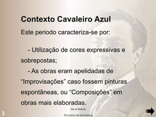 Contexto Cavaleiro Azul Este periodo caracteriza-se por: - Utilização de cores expressivas e sobrepostas; - As obras eram apelidadas de “Improvisações” caso fossem pinturas espontãneas, ou “Composições” em obras mais elaboradas. 3 