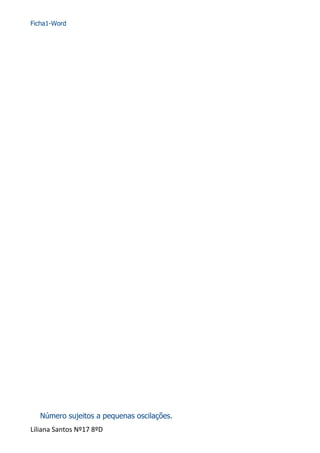 Ficha1-Word

Número sujeitos a pequenas oscilações.
Liliana Santos Nº17 8ºD

 