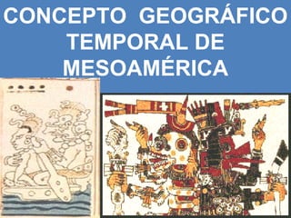 CONCEPTO GEOGRÁFICO
    TEMPORAL DE
    MESOAMÉRICA
 