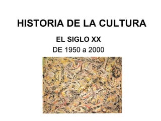 HISTORIA DE LA CULTURA
       EL SIGLO XX
      DE 1950 a 2000
 