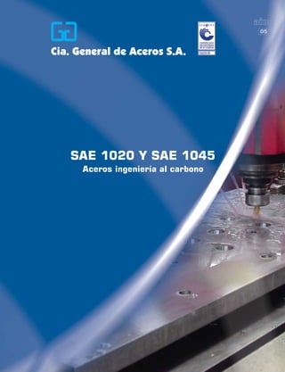 05




SAE 1020 Y SAE 1045
 Aceros ingeniería al carbono




           Cía. General de Aceros | aing 05        
 