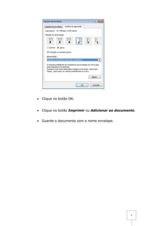 •   Clique no botão OK.


•   Clique no botão Imprimir ou Adicionar ao documento.


•   Guarde o documento com o nome envelope.




                                                    4
 