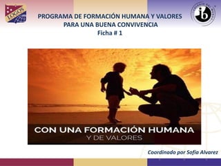 PROGRAMA DE FORMACIÓN HUMANA Y VALORES
PARA UNA BUENA CONVIVENCIA
Ficha # 1
Coordinado por Sofía Alvarez
 