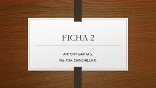 FICHA 2
ANTONY GARITA S.
Ma. FDA. CHINCHILLA R.
 