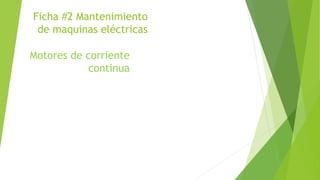 Ficha #2 Mantenimiento
de maquinas eléctricas
Motores de corriente
continua
 