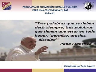 PROGRAMA DE FORMACIÓN HUMANA Y VALORES
PARA UNA CONVIVENCIA EN PAZ
Ficha # 2
Coordinado por Sofía Alvarez
 