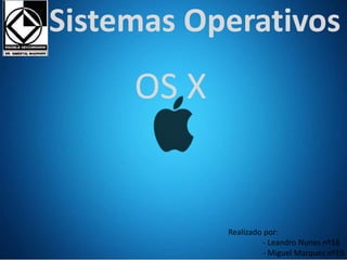 Sistemas Operativos 
Realizado por: 
- Leandro Nunes nº18 
- Miguel Marques nº19 
OS X 
 