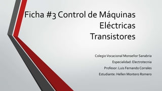 Ficha #3 Control de Máquinas
Eléctricas
Transistores
ColegioVocacional Monseñor Sanabria
Especialidad: Electrotecnia
Profe...