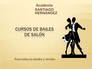 Academia
               SANTIAGO
               HERNÁNDEZ



CURSOS DE BAILES
   DE SALÓN




Para todas la edades y niveles
 