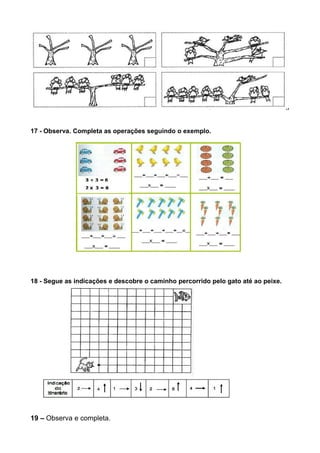 17 - Observa. Completa as operações seguindo o exemplo.
18 - Segue as indicações e descobre o caminho percorrido pelo gato até ao peixe.
19 – Observa e completa.
 