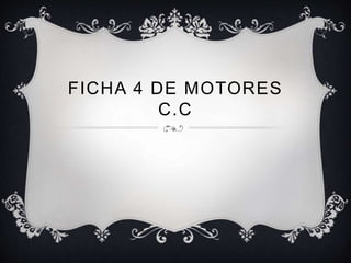 FICHA 4 DE MOTORES 
C.C 
 