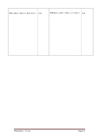 Matemática – 5.º ano Página 5
17.3 ( 45,3 – 18,4 ) + ( 16,5 - 9,7 ) = C.A. 17.4 59,3 – ( 2,01 + 1,02 ) – ( 1 + 0,2 ) = C.A
 