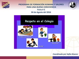 PROGRAMA DE FORMACIÓN HUMANA Y VALORES
PARA UNA BUENA CONVIVENCIA
Ficha # 5
04 de Agosto del 2016
Coordinado por Sofía Alvarez
 