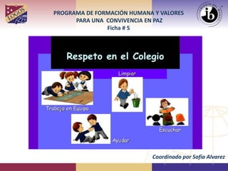 PROGRAMA DE FORMACIÓN HUMANA Y VALORES
PARA UNA CONVIVENCIA EN PAZ
Ficha # 5
Coordinado por Sofía Alvarez
 