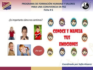 PROGRAMA DE FORMACIÓN HUMANA Y VALORES
PARA UNA CONVIVENCIA EN PAZ
Ficha # 6
Coordinado por Sofía Alvarez
 