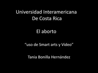 Universidad Interamericana De Costa RicaEl aborto “uso de Smartarts y Video” Tania Bonilla Hernández 