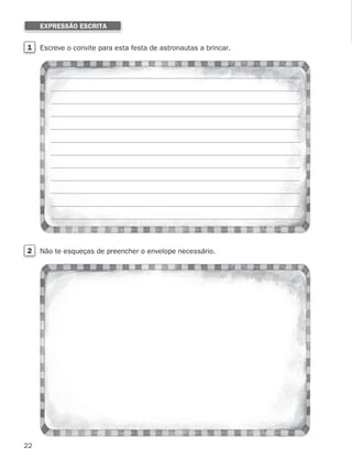22
1 Escreve o convite para esta festa de astronautas a brincar.
2 Não te esqueças de preencher o envelope necessário.
EXPRESSÃO ESCRITA
353934 01-32.indd 22 12/01/26 12:58
 