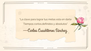 —Carlos Cuauhtémoc Sánchez.
“La clave para lograr tus metas esta en darte
Tiempos cortos,definidos y absolutos”
 