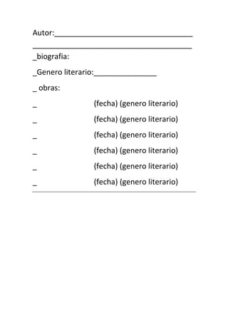 Autor:_________________________________
______________________________________
_biografia:
_Genero literario:_______________
_ obras:
_               (fecha) (genero literario)
_               (fecha) (genero literario)
_               (fecha) (genero literario)
_               (fecha) (genero literario)
_               (fecha) (genero literario)
_               (fecha) (genero literario)
 