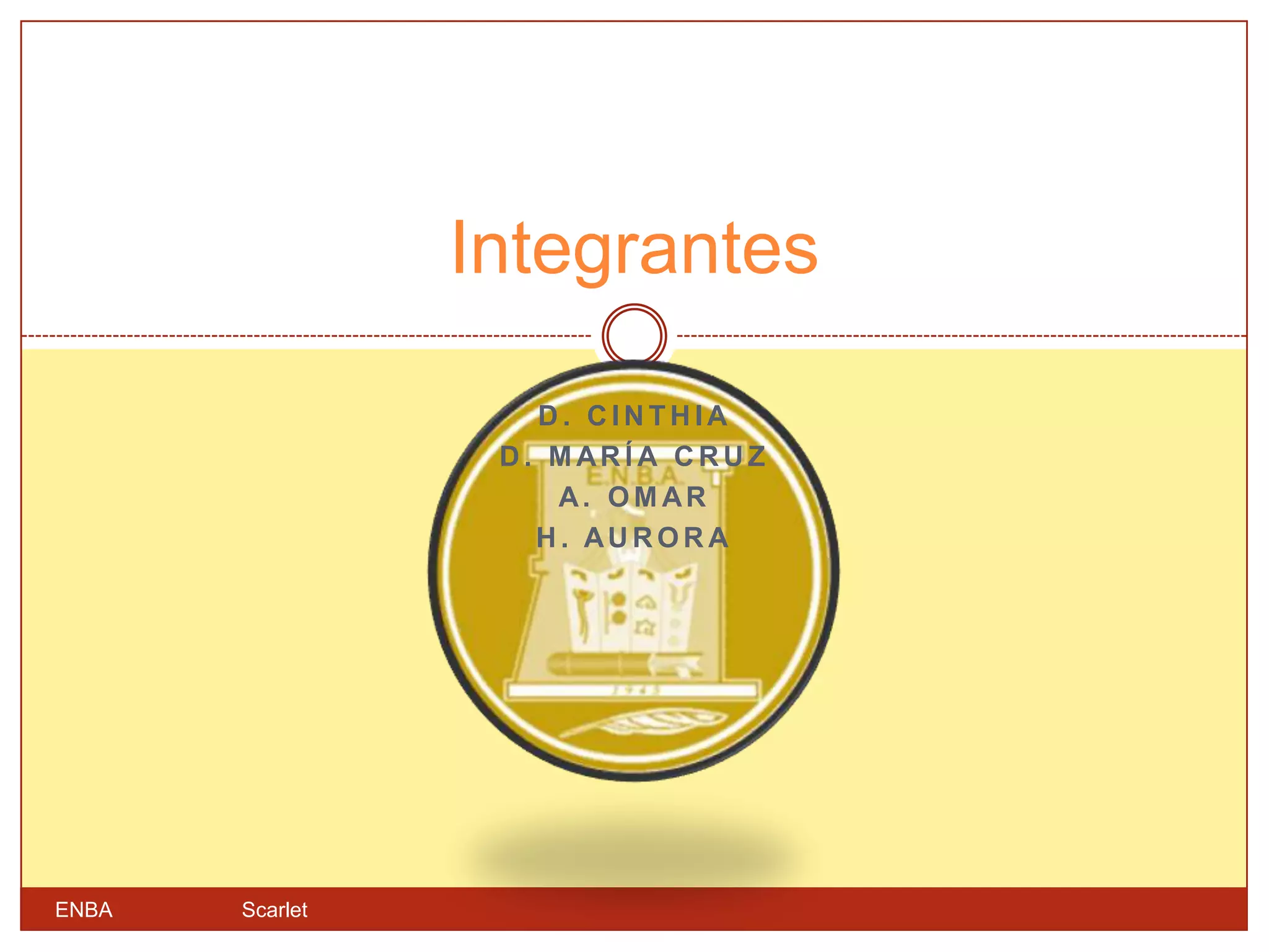 Integrantes

                    D. CINTHIA
                  D. MARÍA CRUZ
                     A. OM AR
                    H. AUROR A




ENBA   Scarlet
 