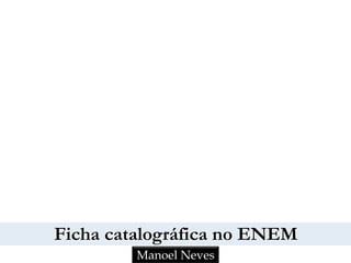 Ficha catalográfica no ENEM
Manoel Neves
 