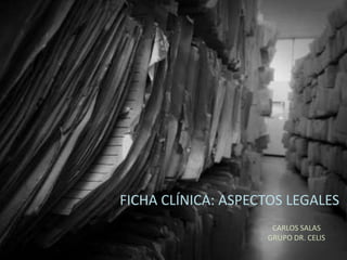 FICHA CLÍNICA: ASPECTOS LEGALES
CARLOS SALAS
GRUPO DR. CELIS
 
