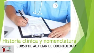 Historia clínica y nomenclatura .
CURSO DE AUXILIAR DE ODONTOLOGÍA
 