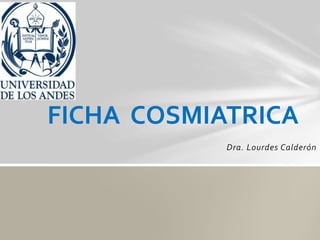 Dra. Lourdes Calderón
FICHA COSMIATRICA
 