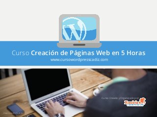 Curso Creación de Páginas Web en 5 Horas
www.cursowordpresscadiz.com
Curso Creado y Organizado por:
Imagen: Alejandro Escamilla
 