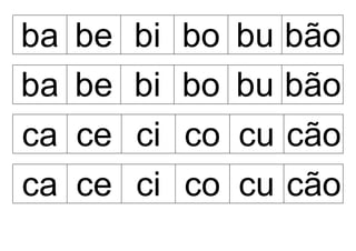 ba be bi bo bu bão
ba be bi bo bu bão
ca ce ci co cu cão
ca ce ci co cu cão
 