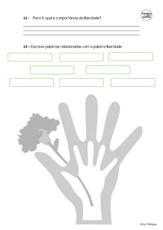 Sónia Rodrigues
12 - Para ti, qual é a importância da liberdade?
_______________________________________________________________________
_______________________________________________________________________
_______________________________________________________________________
13 – Escreve palavras relacionadas com a palavra liberdade.
 