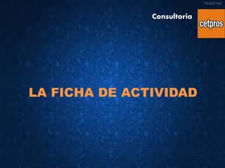 LA FICHA DE ACTIVIDAD
Consultoria
 