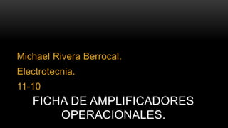 Michael Rivera Berrocal. 
Electrotecnia. 
11-10 
FICHA DE AMPLIFICADORES 
OPERACIONALES. 
 