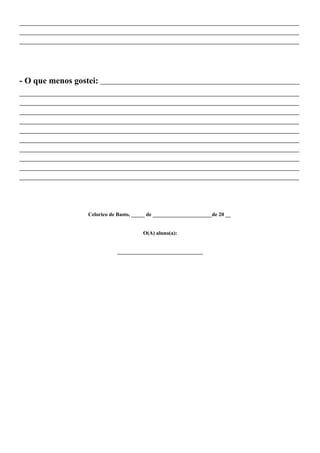 ________________________________________________________________________________________________________
________________________________________________________________________________________________________
________________________________________________________________________________________________________




- O que menos gostei: __________________________________________________________________________
________________________________________________________________________________________________________
________________________________________________________________________________________________________
________________________________________________________________________________________________________
________________________________________________________________________________________________________
________________________________________________________________________________________________________
________________________________________________________________________________________________________
________________________________________________________________________________________________________
________________________________________________________________________________________________________
________________________________________________________________________________________________________
________________________________________________________________________________________________________




                         Celorico de Basto, _____ de ______________________de 20 __


                                               O(A) aluno(a):


                                    ________________________________
 