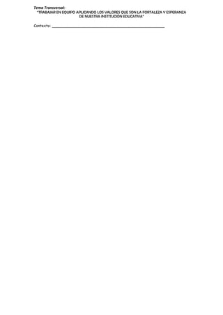 Tema Transversal:
“TRABAJAR EN EQUIPO APLICANDO LOS VALORES QUE SON LA FORTALEZA Y ESPERANZA
DE NUESTRA INSTITUCIÓN EDUCATIVA”
Contexto: ________________________________________________
 