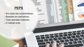 PEPS
Em razão das características;
Baseado em estimativas;
Toda operação realizada;
O método evita.
 