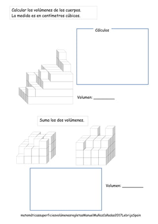 Calcular los volúmenes de los cuerpos.
La medida es en centímetros cúbicos.
matemáticassuperficiesvolúmenesregletasManuelMuñozCañadas2017LebrijaSpain
Volumen: _________
Cálculos
Suma los dos volúmenes.
Volumen: _________
 