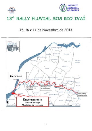 5
13º RALLY FLUVIAL SOS RIO IVAÍ
15, 16 e 17 de Novembro de 2013
Encerramento
Porto Camargo
Município de Icaraíma
Porto Natal
 