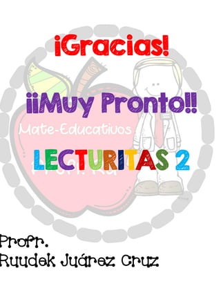 ¡Gracias!
¡¡Muy Pronto!!
LECTURITAS 2
Profr.
Ruudek Juárez Cruz
 
