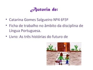   Autoria de:  Catarina Gomes Salgueiro Nº4 6º3ª Ficha de trabalho no âmbito da disciplina de Língua Portuguesa. Livro: As três histórias do futuro de  