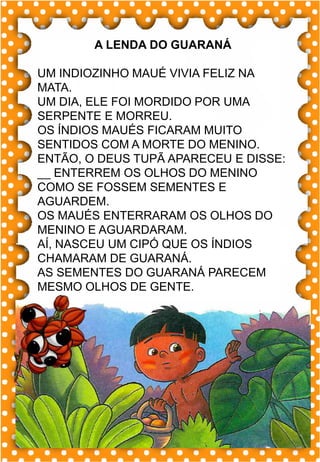 H
h
H
h
ha- he- hi- ho- hu
HA- HE- HI- HO- HU
ha- he- hi- ho- hu
Ha- He- Hi- Ho- Hu
HORA HIENA HERDEIRO
HIGIENE HOTEL HELICÓPTERO
HUMANO HOMEM HIPOPÓTAMO
HARPA HELENA HERANÇA
HOJE HÉLIO HOMEM
.
hipopótamo
Vi um hipopótamo no zoológico.
A LENDA DO GUARANÁ
UM INDIOZINHO MAUÉ VIVIA FELIZ NA
MATA.
UM DIA, ELE FOI MORDIDO POR UMA
SERPENTE E MORREU.
OS ÍNDIOS MAUÉS FICARAM MUITO
SENTIDOS COM A MORTE DO MENINO.
ENTÃO, O DEUS TUPÃ APARECEU E DISSE:
__ ENTERREM OS OLHOS DO MENINO
COMO SE FOSSEM SEMENTES E
AGUARDEM.
OS MAUÉS ENTERRARAM OS OLHOS DO
MENINO E AGUARDARAM.
AÍ, NASCEU UM CIPÓ QUE OS ÍNDIOS
CHAMARAM DE GUARANÁ.
AS SEMENTES DO GUARANÁ PARECEM
MESMO OLHOS DE GENTE.
 