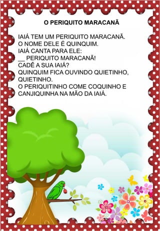 K
K
k
ka- ke- ki- ko- ku
KA- KE- KI- KO- KU
ka- ke- ki- ko- ku
Ka- Ke- Ki- Ko- Ku
KIWI KUNG FU
KART KIT
KEVIN KARAOKÊ
KELLY KOMBI
KEILA KING KONG
.
Fiz salada de frutas com kiwi.
k
kiwi
O PERIQUITO MARACANÃ
IAIÁ TEM UM PERIQUITO MARACANÃ.
O NOME DELE É QUINQUIM.
IAIÁ CANTA PARA ELE:
__ PERIQUITO MARACANÃ!
CADÊ A SUA IAIÁ?
QUINQUIM FICA OUVINDO QUIETINHO,
QUIETINHO.
O PERIQUITINHO COME COQUINHO E
CANJIQUINHA NA MÃO DA IAIÁ.
 