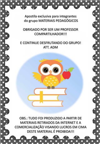 Z
z
Z
z
za- ze- zi- zo- zu
ZA- ZE- ZI- ZO- ZU
za- ze- zi- zo- zu
Za- Ze- Zi- Zo- Zu
ZEBRA ZANGÃO ZUNIDO
ZELO VAZIO ZERO
COZINHA ZUMBI ZECA
O zangão é um dos amigos
da zebra Zizi
zebra
Roberto quer fazer uma casa na árvore!
ar – er – ir – or - ur
ar – er – ir – or - ur
árvore
ARMÁRIO CARTA CORDA
BARCO MAR AZAR
PERNA CIRCO APAGADOR
GARFO SORTE VERDE
LER URSO HORTA
ÁRVORE DORMIR SORVETE
Apostila exclusiva para integrantes
do grupo MATERIAIS PEDAGÓGICOS
OBRIGADO POR SER UM PROFESSOR
COMPARTILHADOR!!!
E CONTINUE DESFRUTANDO DO GRUPO!
ATT. ADM
OBS.: TUDO FOI PRODUZIDO A PARTIR DE
MATERIAIS RETIRADOS DA INTERNET E A
COMERCIALIZAÇÃO VISANDO LUCROS EM CIMA
DESTE MATERIAL É PROIBIDA!!!
 