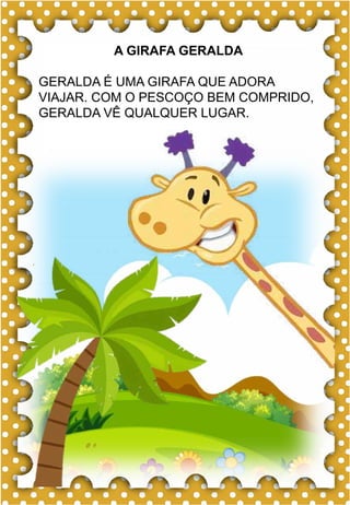 F
f
F
f
fa- fe- fi- fo- fu
FA- FE- FI- FO- FU
fa- fe- fi- fo- fu
Fa- Fe- Fi- Fo- Fu
foca
FADA FITA FELICIDADE
FEIO FIGO FOGO
FICA FOTO FAMÍLIA
FOCA FUMAÇA FEIJÃO
FERIDA FOFO FOME
A foca é divertida.
A GIRAFA GERALDA
GERALDA É UMA GIRAFA QUE ADORA
VIAJAR. COM O PESCOÇO BEM COMPRIDO,
GERALDA VÊ QUALQUER LUGAR.
 