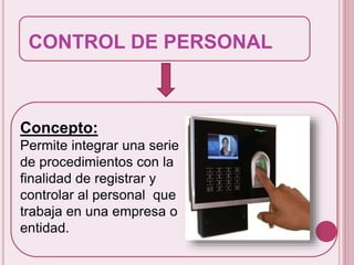 CONTROL DE PERSONAL 
Concepto: 
Permite integrar una serie 
de procedimientos con la 
finalidad de registrar y 
controlar al personal que 
trabaja en una empresa o 
entidad. 
 