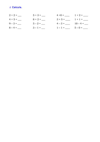  Calcula.
2 + 2 = ___

5 + 3 = ___

4 +0 = ____

1 + 2 = ____

4 + 5 = ___

8 + 2 = ___

3 + 5 = ____

1 + 1 = ____

9 – 3 = ___

5 – 2 = ___

4 – 3 = ____

10 – 4 = ___

8 – 4 = ___

3 – 1 = ___

1 – 1 = ____

5 – 0 = ____

 