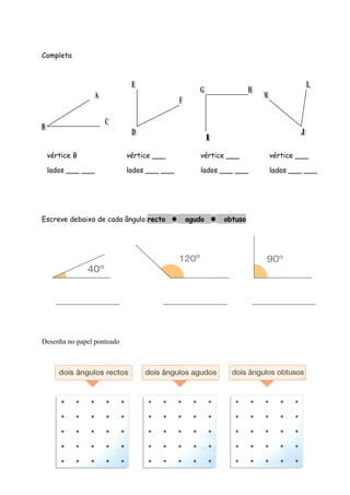 Completa
Escreve debaixo de cada ângulo:recto  agudo  obtuso
__________________ __________________ __________________
Desenha no papel ponteado
vértice B
lados ___ ___
vértice ___
lados ___ ___
vértice ___
lados ___ ___
vértice ___
lados ___ ___
 